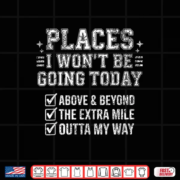 Design Retro Funny Places I Wont Be Going Today Above Beyond Shirt