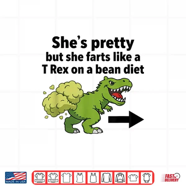 Design Shes Pretty But She Farts Like A T Rex On A Bean Diet Shirt