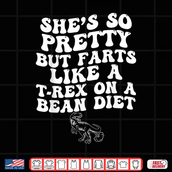 Design Shes So Pretty But Farts Like A T rex On A Bean Diet Shirt