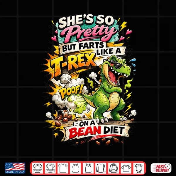 Design Shes So Pretty But She Farts Like A T Rex On A Bean Diet Shirt