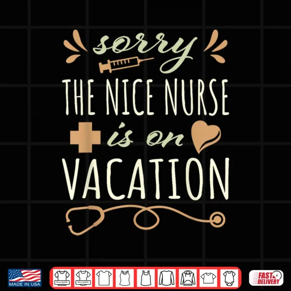 Design Sorry the Nice Nurse is on Vacation Cute Design for Nurses Shirt