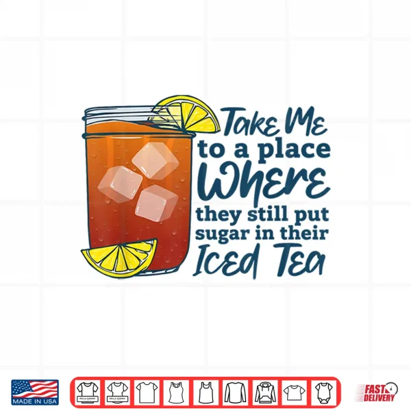 Take Me To A Place Where They Still Put Sugar In Their Iced Shirt 4 Design Take Me to A Place Where They Still Put Sugar in Their Iced Shirt