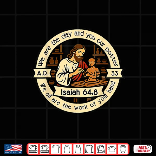 The Clay And Potter Isaiah Sixty Four Eight Christian Shirt 4 Design The Clay And Potter Isaiah Sixty Four Eight Christian Shirt