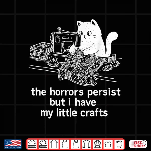 The Horrors Persist But I Have My Little Crafts Funny Cat Shirt 4 Design The Horrors Persist But I Have My Little Crafts Funny Cat Shirt