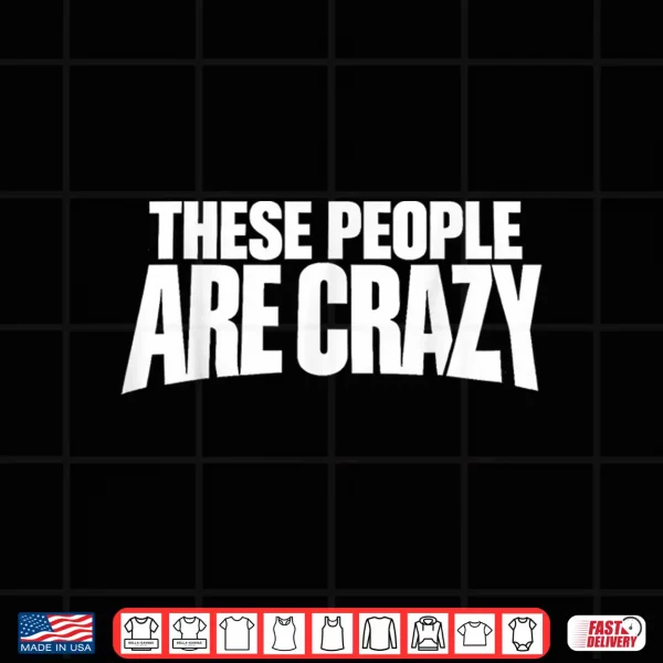 Design These People are Crazy. Im Telling You Theyre Crazy Shirt