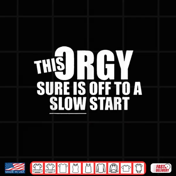 Design This Orgy Sure is Off to A Slow Start Quote Shirt