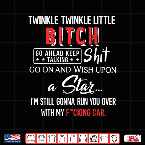 Design Twinkle Twinkle Little Bitch Go Ahead Keep Talking Shit Go Shirt