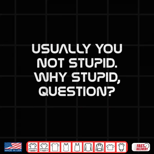 Design Usually You Not Stupid Why Stupid Question Shirt