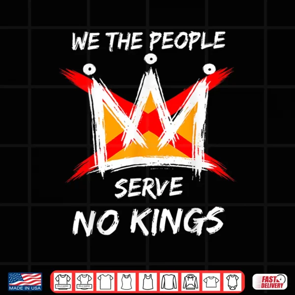 Design We The People Serve No Kings Protest No Kings in The USA Shirt