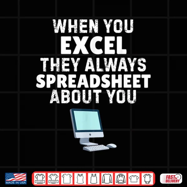 Design When You Excel They Always Spreadsheet About You Funny Shirt