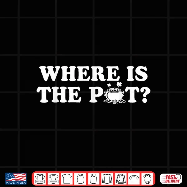 Design Where is The Pot Funny St Patricks Day Quote Shirt