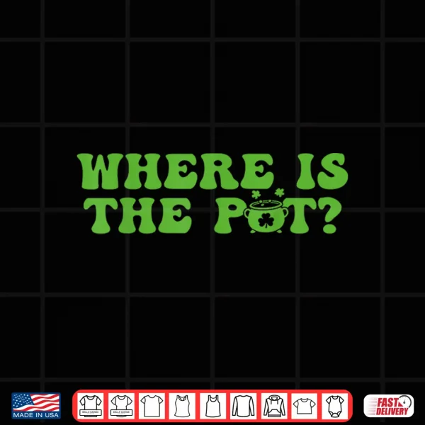 Design Where is The Pot St Patricks Day Lucky Shamrock Clover Irish Shirt