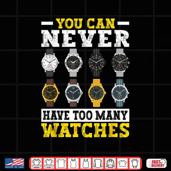 Design You Can Never Have Too Many Watches Collector Watchmaker Shirt
