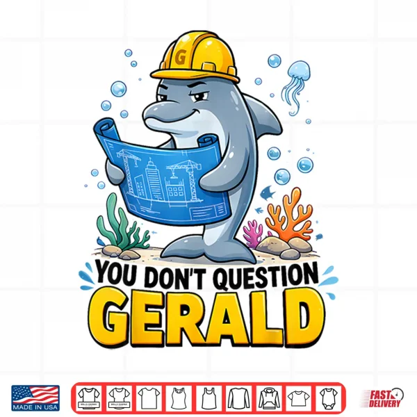 You Don'T Question Gerald Funny The Dolphin Foreman Shirt 4 Design You Dont Question Gerald Funny The Dolphin Foreman Shirt