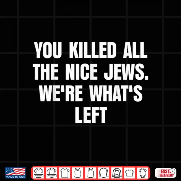 You Killed All The Nice Jews We'Re What'S Left Funny Shirt 4 Design You Killed All The Nice Jews Were Whats Left Funny Shirt