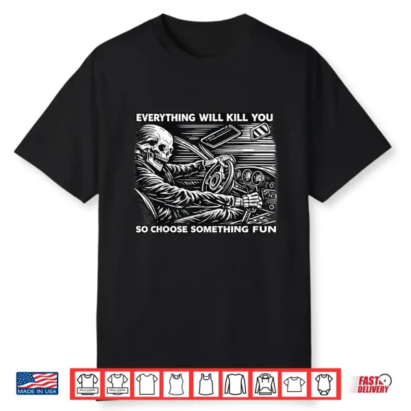Everything Will Kill You Funny Skeleton Dark Humor Design Shirt