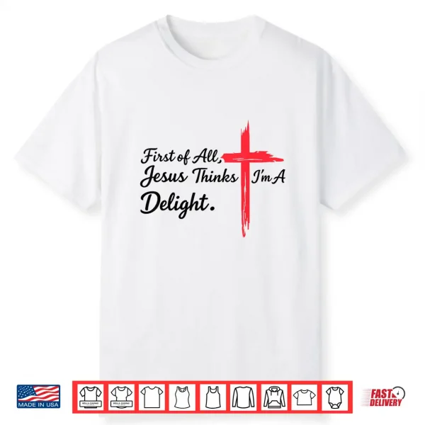 First Of All Jesus Thinks I’M A Delight Christian Humor Shirt