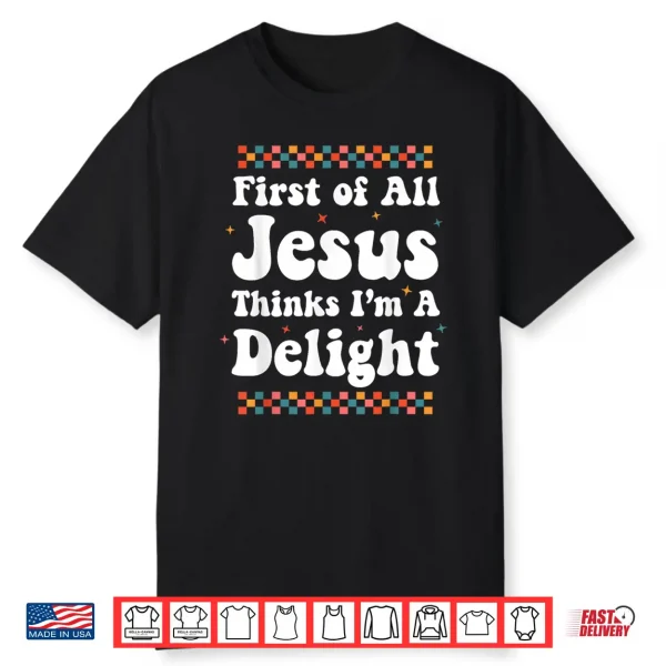 First Of All Jesus Thinks I’M A Delight Cute Christian Girl Shirt