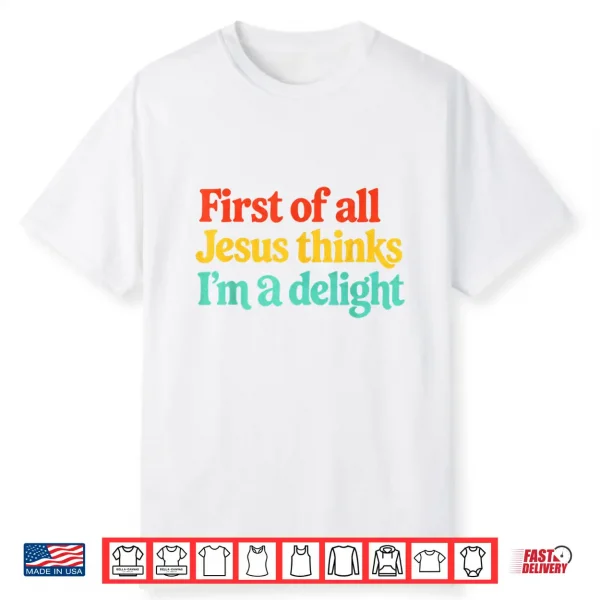 First Of All Jesus Thinks Im A Delight Shirt