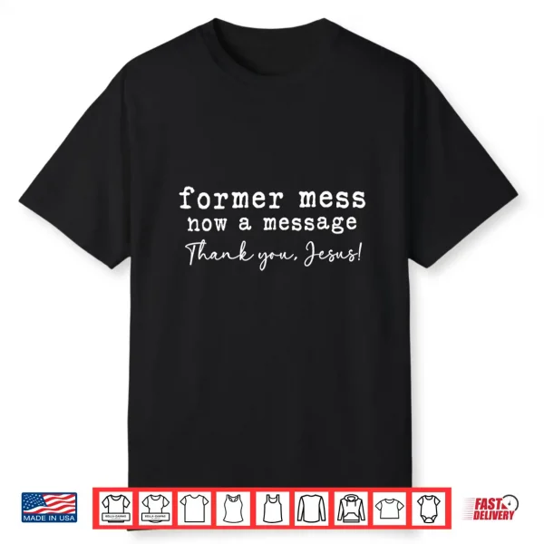 Former Mess Now A Message Thank You Jesus Faith Shirt