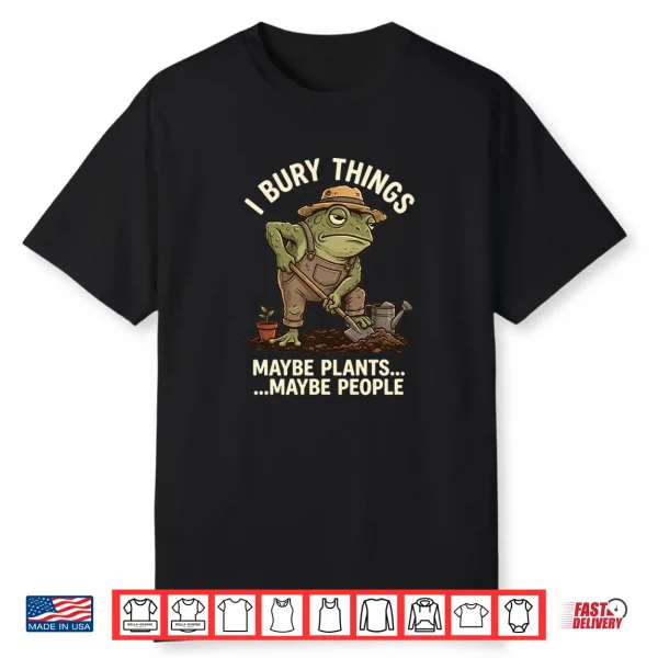 Frog Gardener I Bury Things Maybe Plants Maybe People Funny Shirt