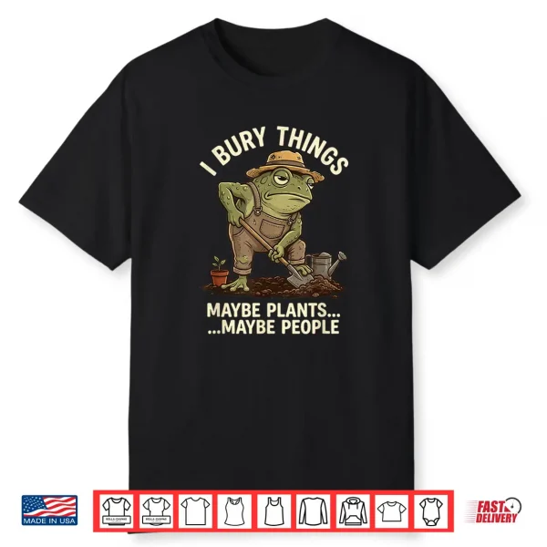 Frog Gardener I Bury Things Maybe Plants Maybe People Shirt