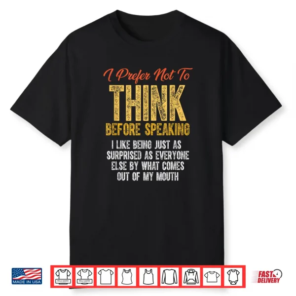 Funny Sarcastic Saying I Prefer Not To Think Before Speaking Shirt