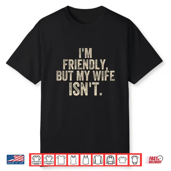 Funny Saying Husband I’M Friendly But My Wife Isn’T Meme Shirt
