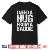 Funny I Need A Hug From A Baddie Shirt