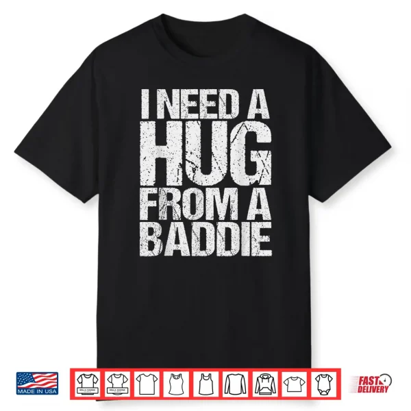 Funny I Need A Hug From A Baddie Shirt