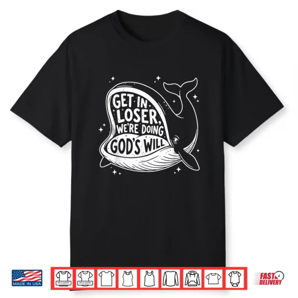 Get In Loser Were Doing Gods Will Christian Humor Shirt