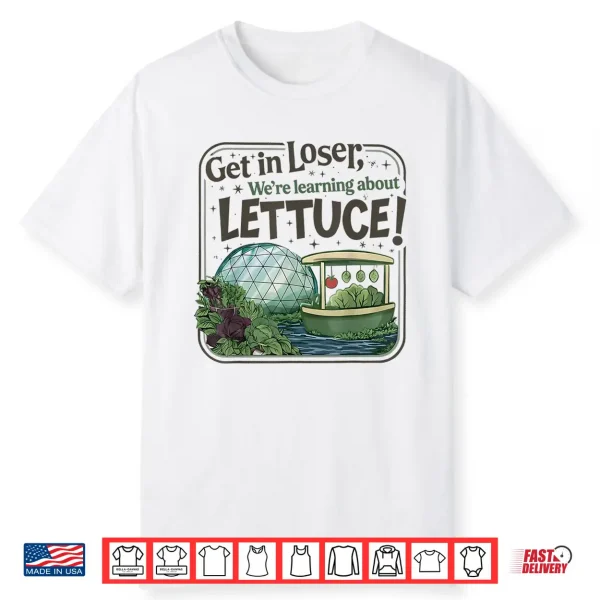 Get In Loser Were Going To Learn About Lettuce Shirt