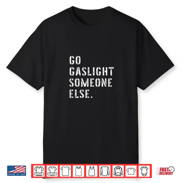Go Gaslight Someone Else Funny Sarcastic Quote Shirt