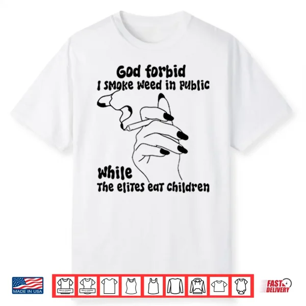 God Forbid I Smoke Weed In Public While The Elites Eat Children Shirt