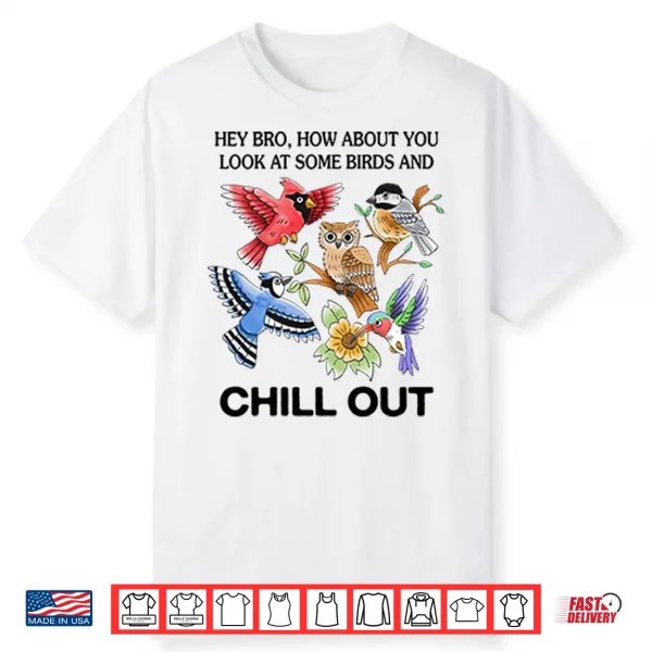 Hey Bro How About You Look At Some Birds And Chill Out Shirt
