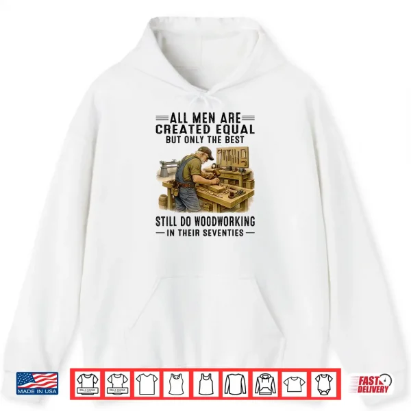 All Men Are Created Equal But Woodworking In Their Seventies Shirt 1 Hoodie All Men are Created Equal But Woodworking in Their Seventies Shirt