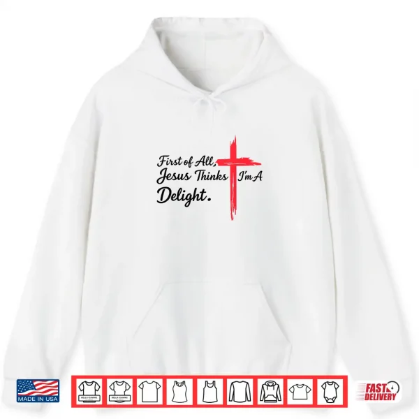 Hoodie First of All Jesus Thinks Im A Delight Christian Humor Shirt