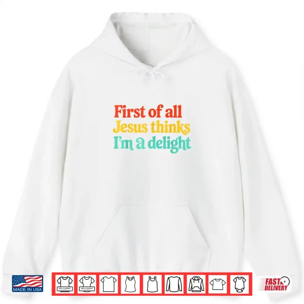 First Of All Jesus Thinks Im A Delight Shirt 1 Hoodie First of All Jesus Thinks Im A Delight Shirt