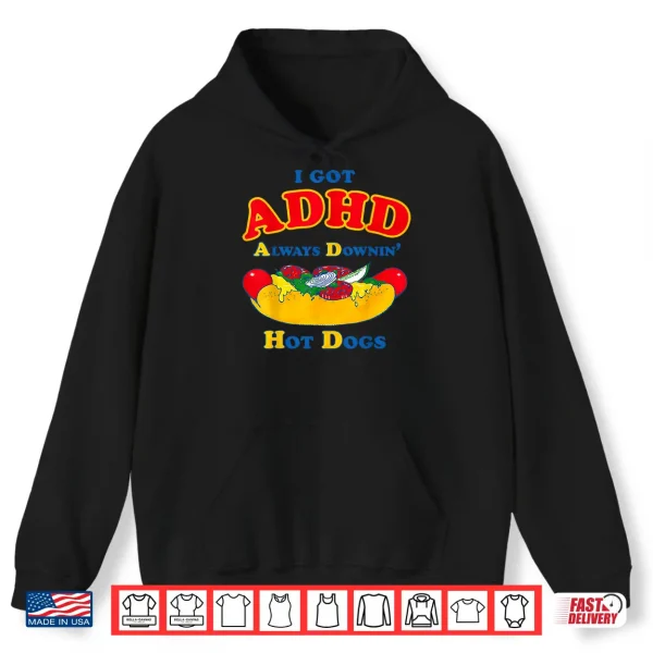 I Got Adhd Always Downin Hot Dogs Funny Design Shirt 1 Hoodie I Got ADHD Always Downin Hot Dogs Funny Design Shirt