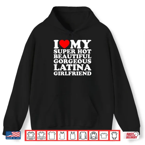I Love My Super Hot Beautiful Gorgeous Latina Girlfriend Shirt 1 Hoodie I Love My Super Hot Beautiful Gorgeous Latina Girlfriend Shirt