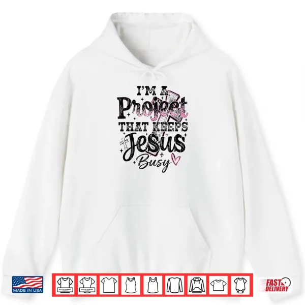 I'M A Project That Keeps Jesus Busy Funny Christian Shirt 1 Hoodie Im A Project That Keeps Jesus Busy Funny Christian Shirt