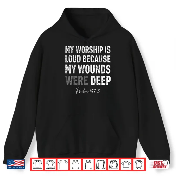Hoodie My Worship is Loud Because My Wounds were Deep Psalm 147 3 Shirt