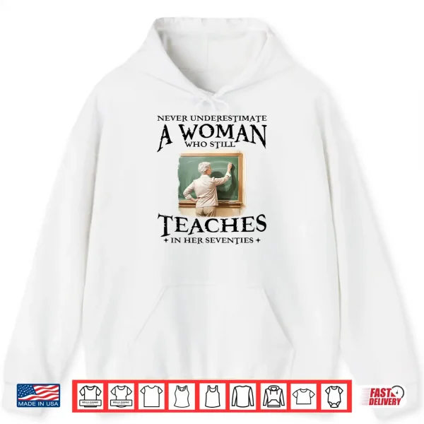 Hoodie Never Underestimate Woman Who Still Teaches in Her Seventies Shirt