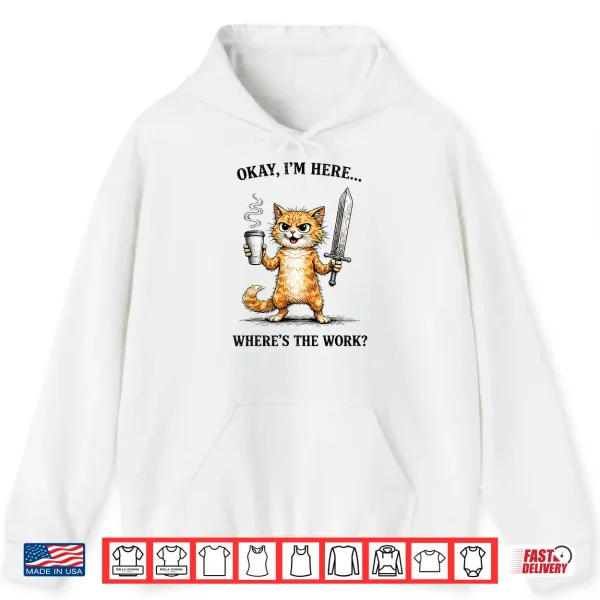 Okay I'M Here Where'S The Work Funny Cat Coffee Meme Shirt 1 Hoodie Okay Im Here Wheres The Work Funny cat Coffee Meme Shirt