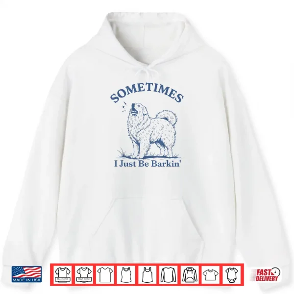 Sometimes I Just Be Barkin Funny Great Pyrenees Dog Quote Shirt 1 Hoodie Sometimes I Just Be Barkin Funny Great Pyrenees Dog Quote Shirt