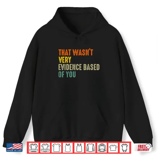 That Wasnt Very Evidence Based Of You Funny Quote Shirt 1 Hoodie That Wasnt Very Evidence Based Of You Funny Quote Shirt