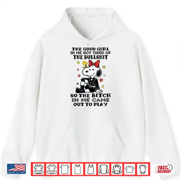 Hoodie The Good Girl In Me Got Tired Of The Bullshit So The Bitch In Me Came Out To Play Shirt