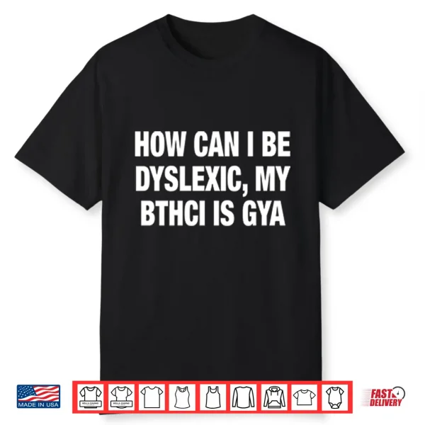How Can I Be Dyslexic My Bthci Is Gya Shirt