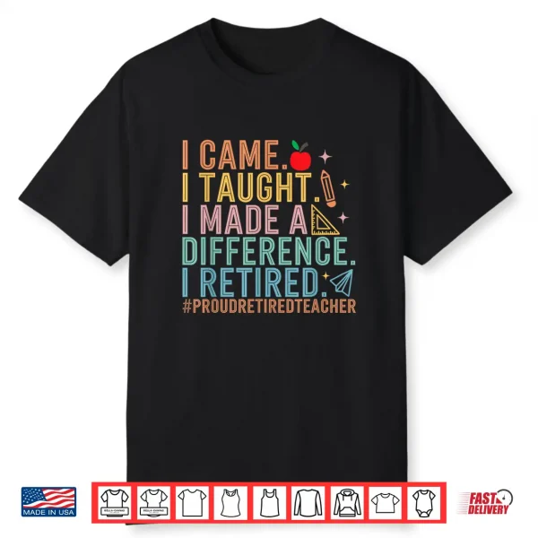 I Came I Taught I Made A Difference Proud Retired Teacher Shirt