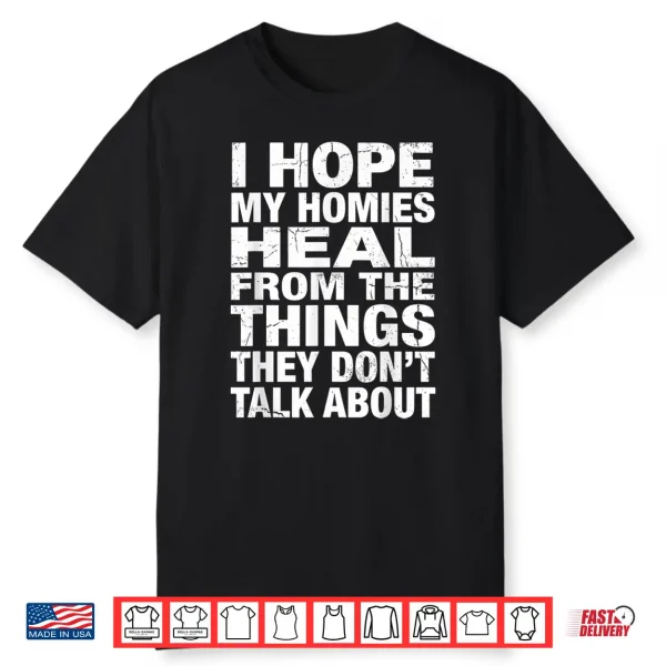 I Hope My Homies Heal From The Things They Don’T Talk About Shirt
